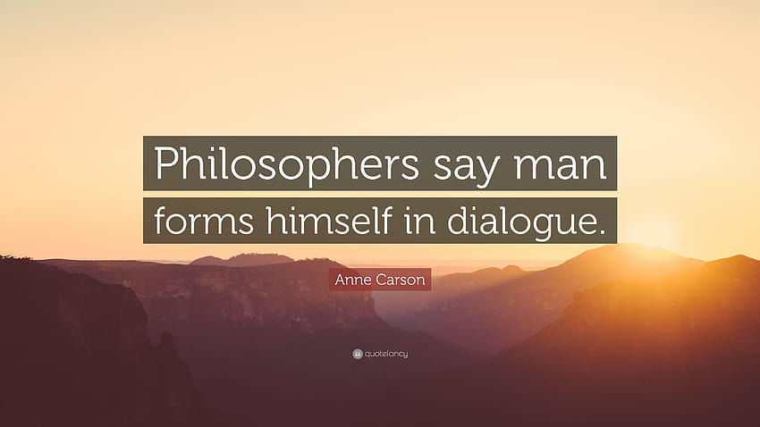 Anne Carson Quote: “Philosophers say man forms himself in dialogue HD wallpaper