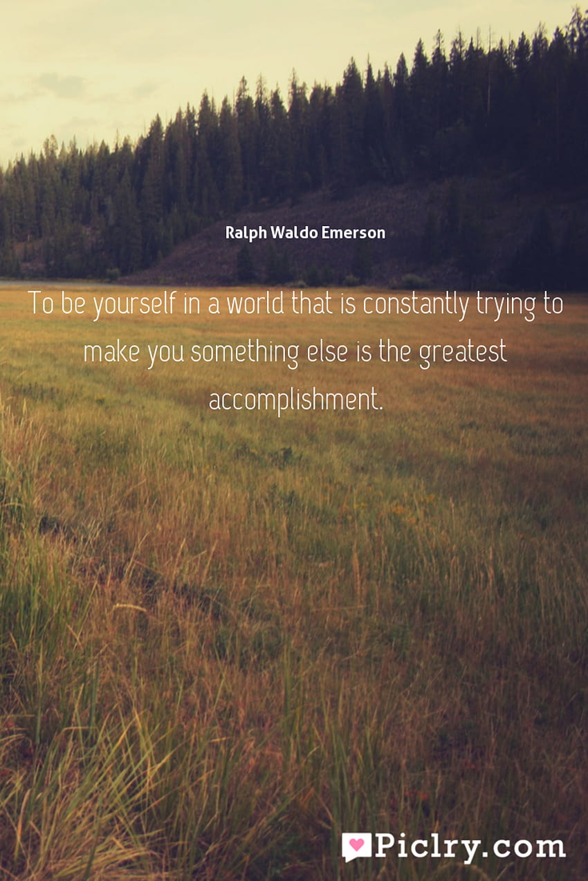 To be yourself in a world that is constantly trying to make you something else is the greatest accomplishment. – PicLry, ralph waldo emerson HD phone wallpaper