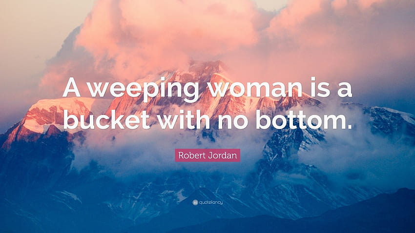 Robert Jordan Quote: “A weeping woman is a bucket with no bottom, weeping women HD wallpaper