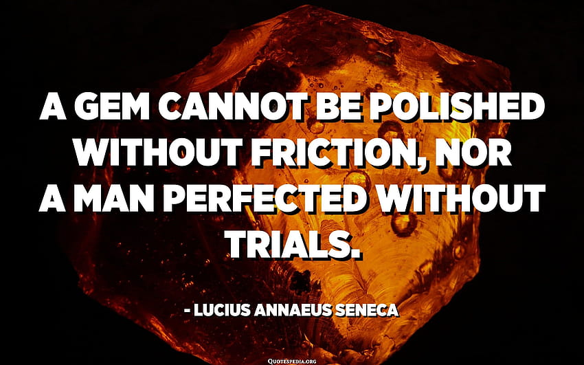A gem cannot be polished without friction, nor a man perfected without trials., lucius annaeus seneca HD wallpaper