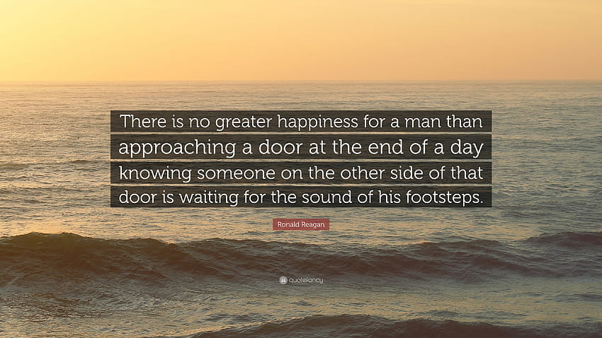 Ronald Reagan Quote: “There is no greater happiness for a man than approaching a door at the end of a day knowing someone on the other side of...” HD wallpaper