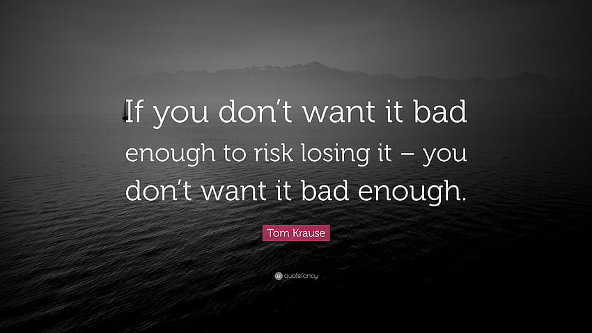 Tom Krause Quote: “If you don't want it bad enough to risk HD wallpaper