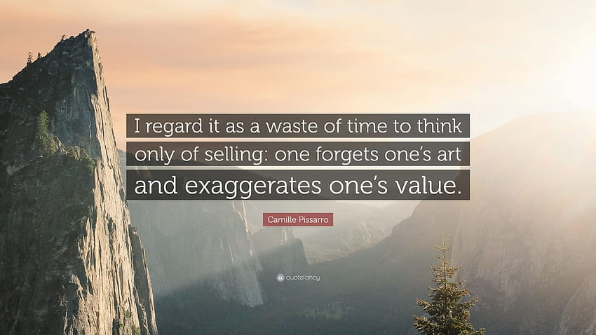 Camille Pissarro Quote: “I regard it as a waste of time to think only of selling: one forgets one's art and exaggerates one's value.” HD wallpaper