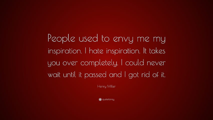 Cita de Henry Miller: “La gente solía envidiarme por mi inspiración. Odio la inspiración. Te domina por completo. Nunca podría esperar hasta que pase...