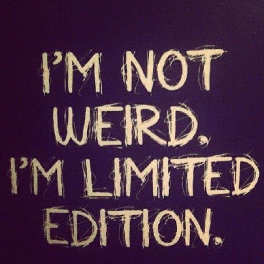 I'm not weird at all, just limited edition... or so I like to, im just me HD phone wallpaper