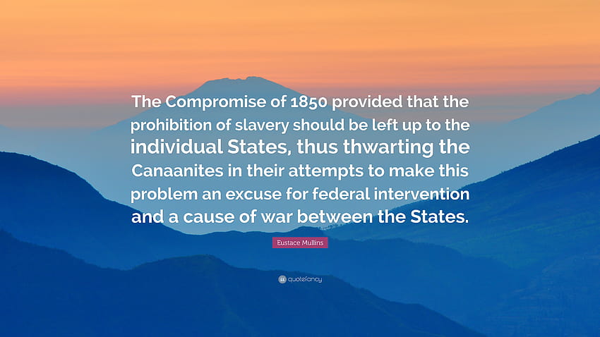 Eustace Mullins Quote: “The Compromise of 1850 provided that the prohibition of slavery should be left up to the individual States, thus thwarti...” HD wallpaper