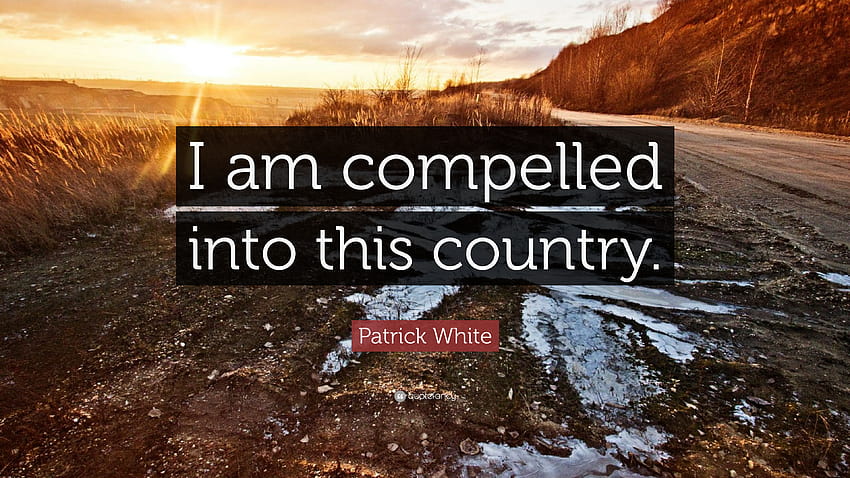 Patrick White Quote: “I am compelled into this country.”, country quotes HD wallpaper