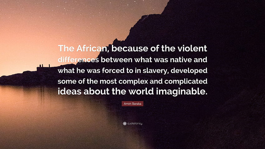 Cita de Amiri Baraka: “El africano, debido a las violentas diferencias entre lo que era nativo y lo que se vio obligado a hacer en la esclavitud, desarrolló …” fondo de pantalla