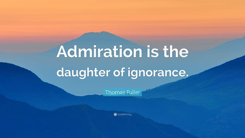 Thomas Fuller Quote: “Admiration is the daughter of ignorance HD wallpaper