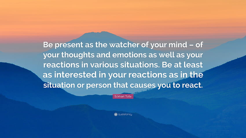 Citazione di Eckhart Tolle: “Sii presente come osservatore della tua mente – dei tuoi pensieri ed emozioni così come delle tue reazioni in varie situazioni. ...