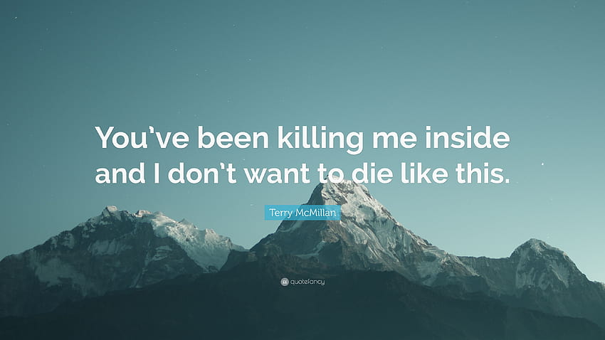 Zitat von Terry McMillan: „Du hast mich innerlich umgebracht und ich will nicht sterben HD-Hintergrundbild