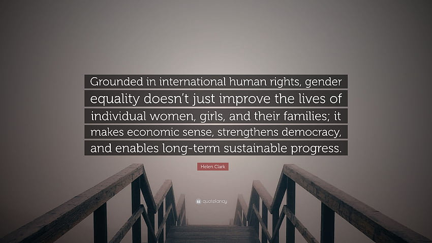 Zitat von Helen Clark: „Auf der Grundlage internationaler Menschenrechte verbessert die Gleichstellung der Geschlechter nicht nur das Leben einzelner Frauen, Mädchen und …“ HD-Hintergrundbild