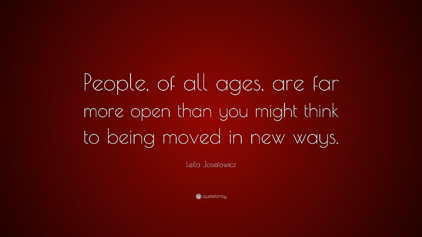Цитат на Лейла Йозефович: „Хората от всички възрасти са много по-отворени, отколкото си мислите, за да бъдат движени по нови начини.“ HD тапет