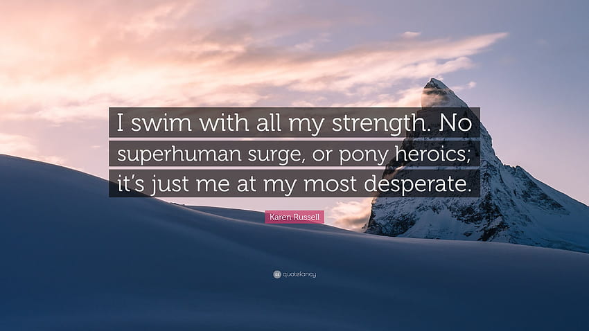 Karen Russell Quote: “I swim with all my strength. No superhuman surge, or pony heroics; it's just me at my most desperate.”, superhuman strength HD wallpaper
