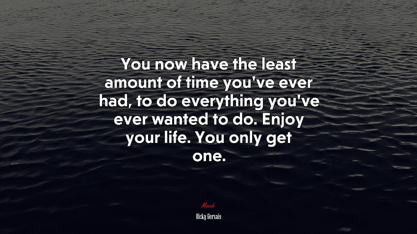 690972 You now have the least amount of time you've ever had, to do everything you've ever wanted to do. Enjoy your life. You only get one. HD wallpaper