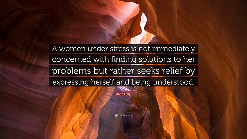 Цитат на Джон Грей: „Жената под стрес не се занимава веднага с намирането на решения на проблемите си, а по-скоро търси облекчение чрез изразяване...“ HD тапет