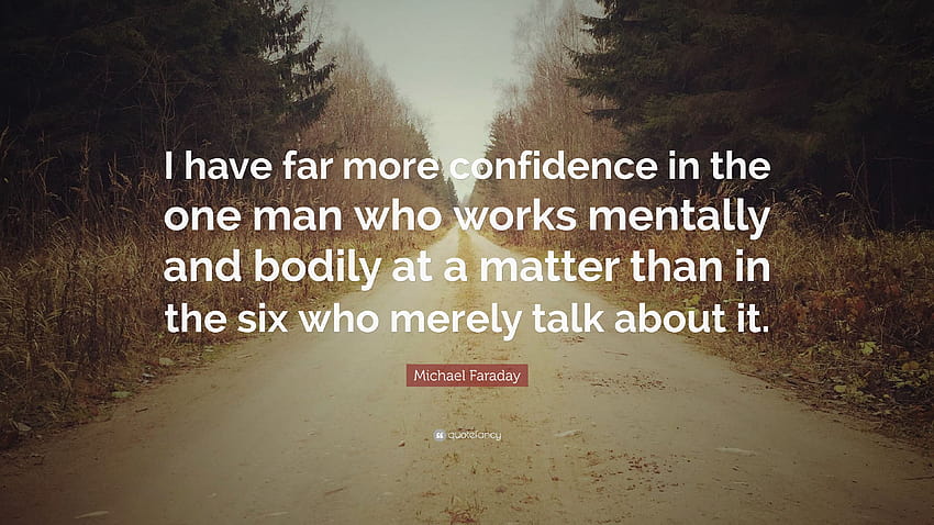 Michael Faraday Quote: “I have far more confidence in the one man who works mentally and bodily at a matter than in the six who merely talk abou...” HD wallpaper