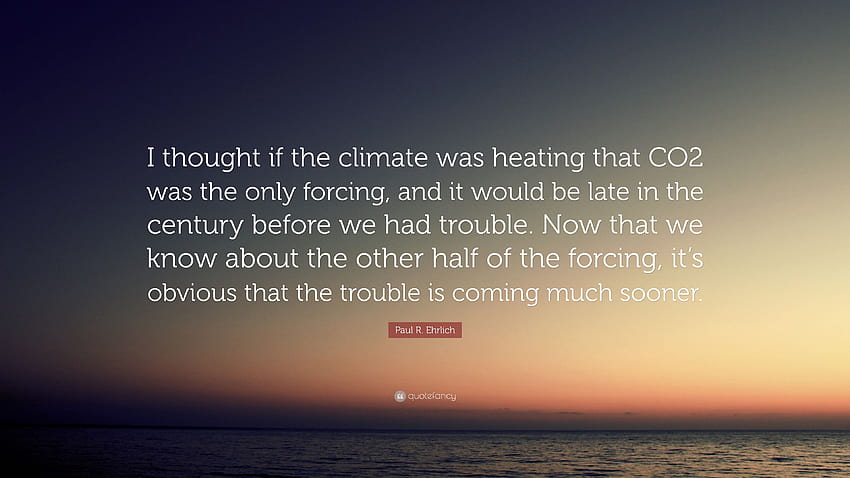 Paul R. Ehrlich Quote: “I thought if the climate was heating that CO2 was the only forcing, and it would be late in the century before we had tr...” HD wallpaper
