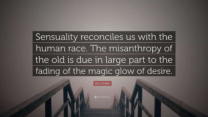 Eric Hoffer Zitat: „Sinnlichkeit versöhnt uns mit der Menschheit. Die Menschenfeindlichkeit der Alten ist zu einem großen Teil auf das Verblassen der Magie zurückzuführen ...“ HD-Hintergrundbild