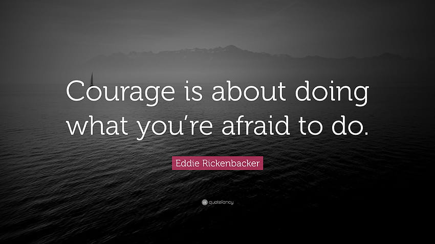 Eddie Rickenbacker Quote: “Courage is about doing what you're afraid to ...