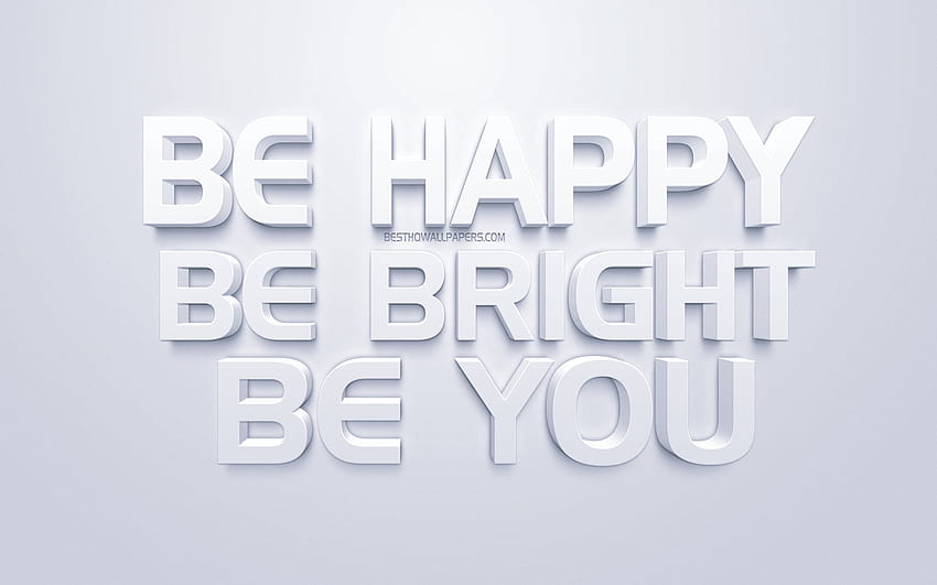 Be happy Be bright Be you, motivation quotes, inspiration, white 3d art, white background, popular quotes, short quotes with resolution 2560x1600. High Quality HD wallpaper