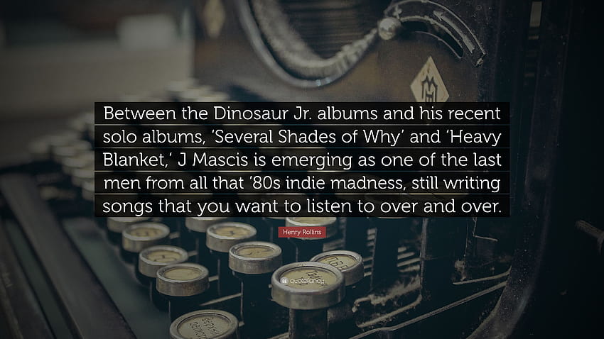 Henry Rollins Quote: “Between the Dinosaur Jr. albums and his recent solo albums, 'Several Shades of Why' and 'Heavy Blanket,' J Mascis is eme...” HD wallpaper