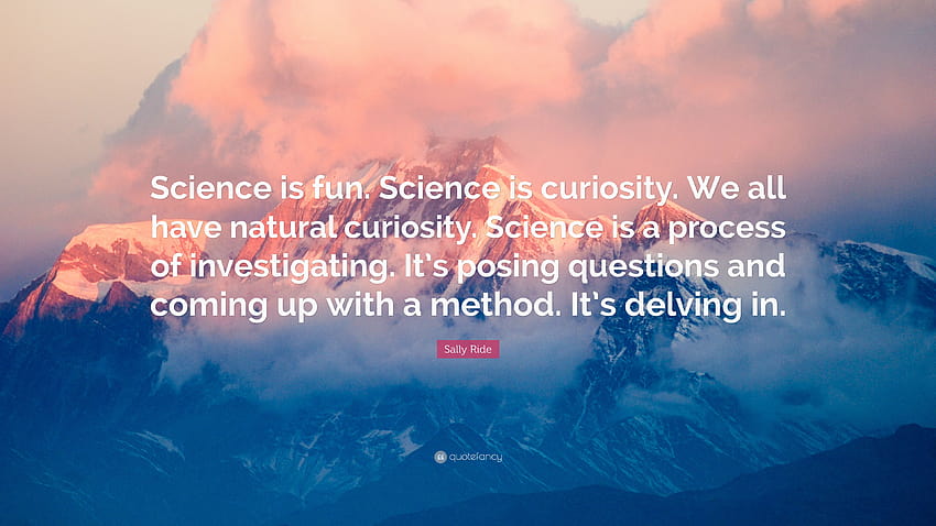 Sally Ride Quote: “Science is fun. Science is curiosity. We all have natural curiosity. Science is a process of investigating. It's posing ...” HD wallpaper
