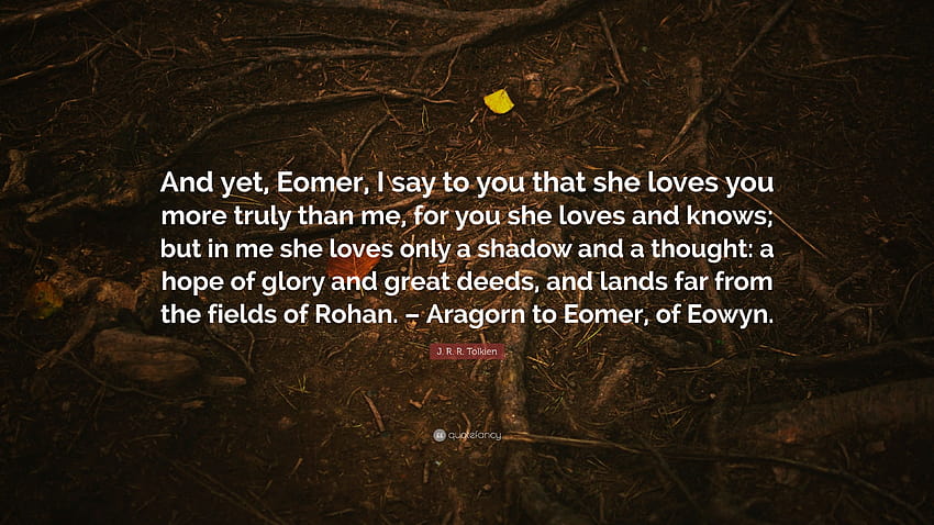 JRR Tolkien Cytaty: „A jednak, Eomer, powiadam ci, że ona kocha cię bardziej niż mnie, ponieważ cię kocha i zna; ale we mnie kocha tylko...” Tapeta HD