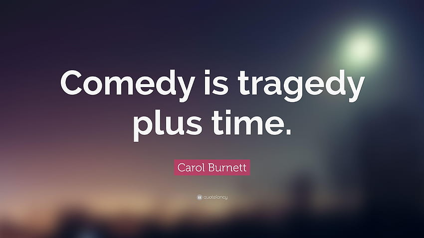 Carol Burnett Quote: “Comedy is tragedy plus time.” HD wallpaper