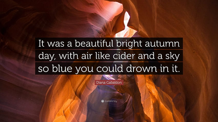 Zitat von Diana Gabaldon: „Es war ein wunderschöner, heller Herbsttag mit einer Luft wie Apfelwein und einem Himmel, der so blau war, dass man darin ertrinken konnte.“ HD-Hintergrundbild