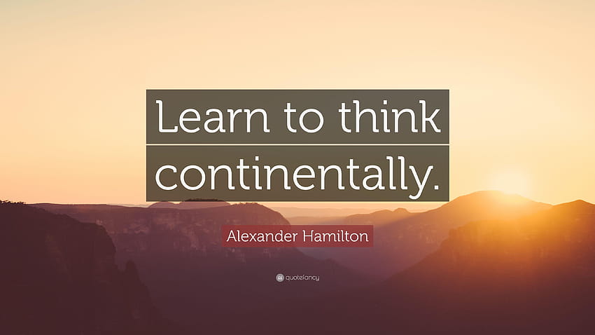 アレクサンダー・ハミルトンの言葉: 「大陸的に考える方法を学びましょう。」 高画質の壁紙