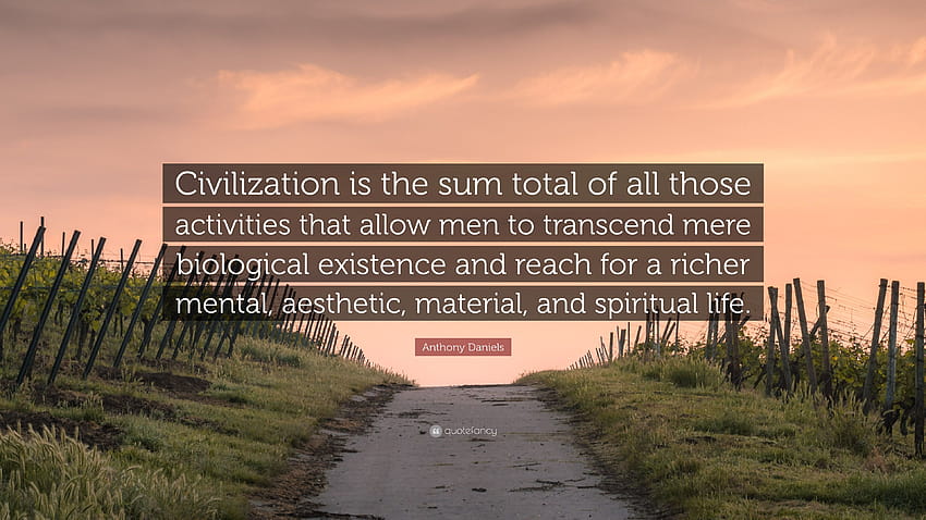 Anthony Daniels Quote: “Civilization is the sum total of all those, positive mental quotes aesthetic HD wallpaper