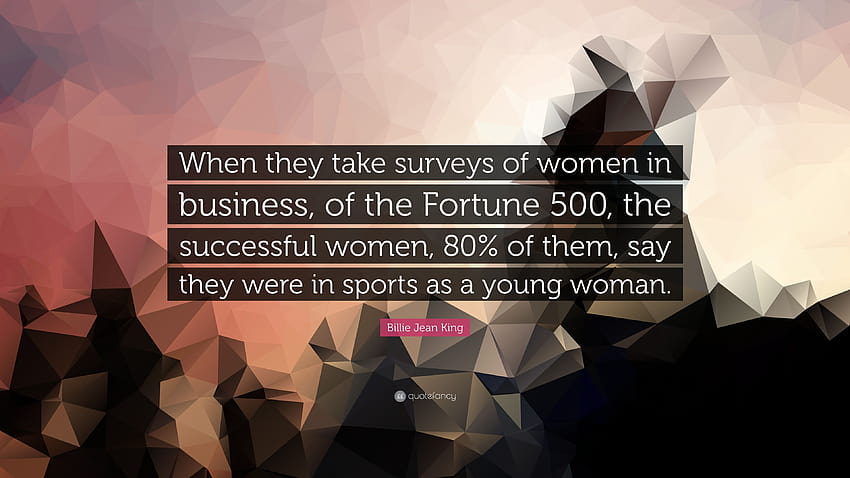 Цитат на Били Джийн Кинг: „Когато правят проучвания на жените в бизнеса от Fortune 500, успешните жени, 80% от тях, казват, че са били в спо...“ HD тапет