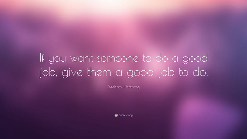 Cita de Frederick Herzberg: “Si quieres que alguien haga un buen trabajo, dale un buen trabajo para hacer”. fondo de pantalla
