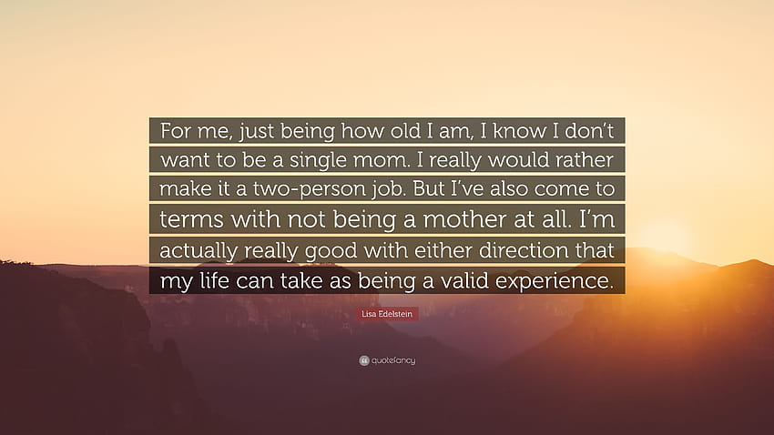 Цитат на Лиза Еделщайн: „За мен, на колко години съм, знам, че не искам да бъда самотна майка. Наистина бих предпочел да го направя две, приемете, че съм необвързан HD тапет
