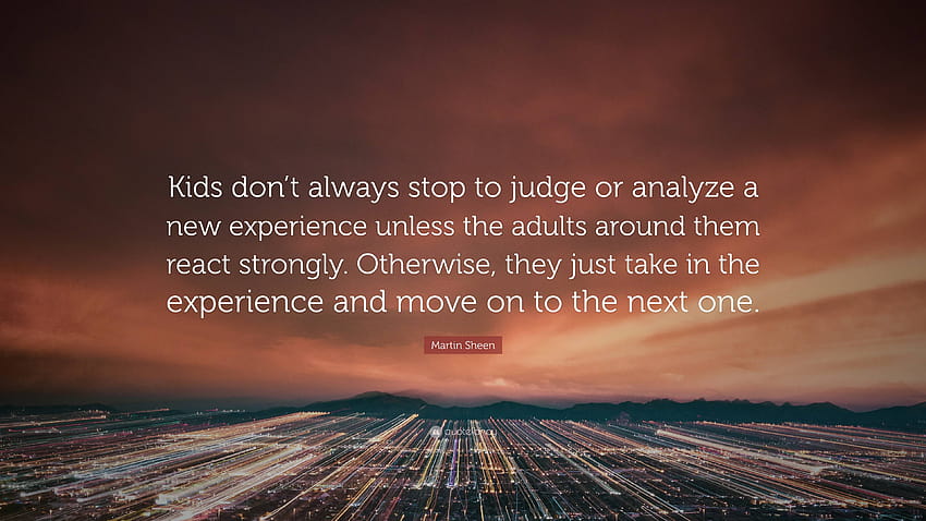 Martin Sheen Quote: “Kids don't always stop to judge or analyze a new experience unless the adults around them react strongly. Otherwise, the...” HD wallpaper