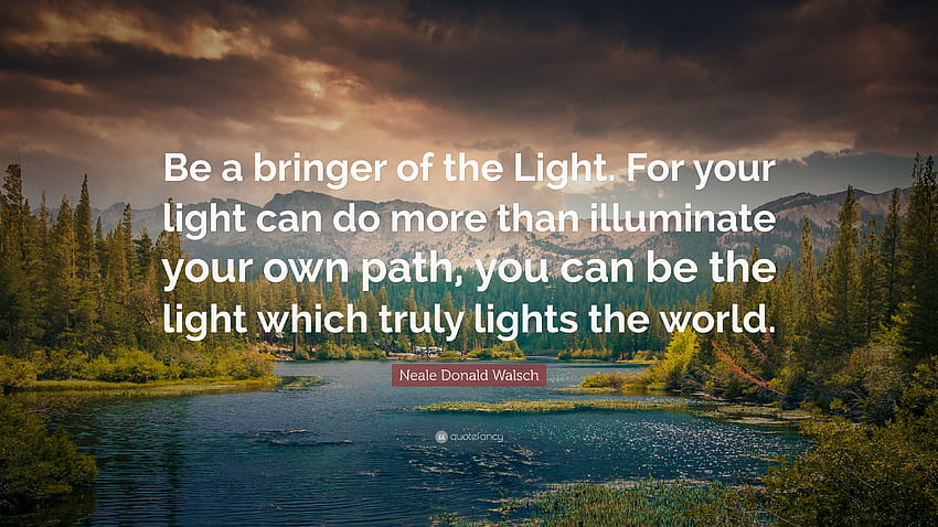 Neale Donald Walsch Quote: “Be a bringer of the Light. For your, illuminate HD wallpaper
