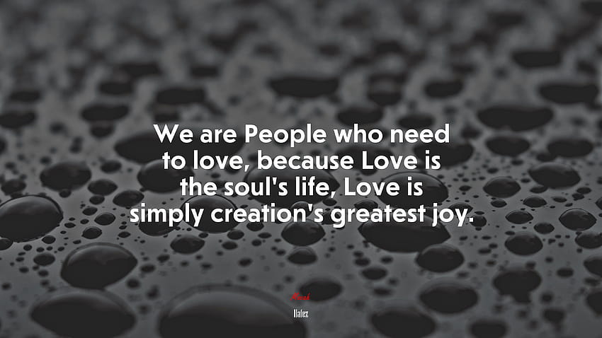 671013 We are People who need to love, because Love is the soul's life, Love is simply creation's greatest joy., hafez HD wallpaper