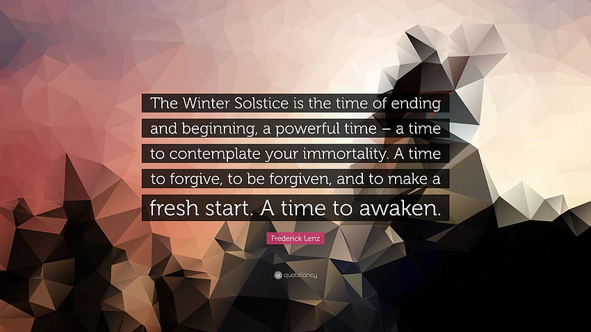 Zitat von Frederick Lenz: „Die Wintersonnenwende ist die Zeit des Endes und des Anfangs, eine kraftvolle Zeit – eine Zeit, um über Ihre Unsterblichkeit nachzudenken.“ Eine Zeit...“ HD-Hintergrundbild