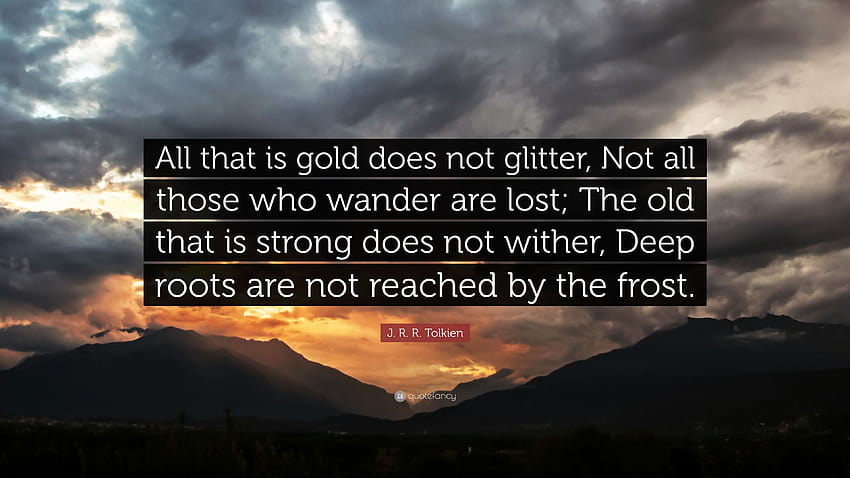 Cita de J. R. R. Tolkien: “No todo lo que es oro reluce, No todos los que deambulan están perdidos; Lo viejo que es fuerte no se marchita, Raíces profundas...” fondo de pantalla