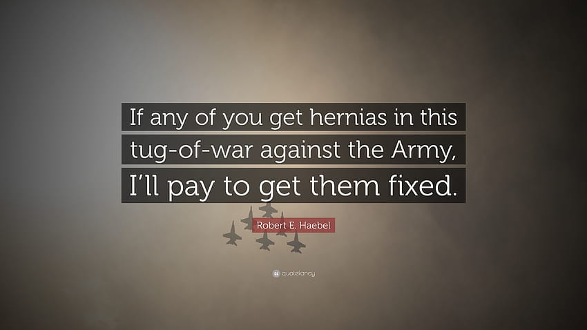 Robert E. Haebel Quote: “If any of you get hernias in this tug, tug of war HD wallpaper