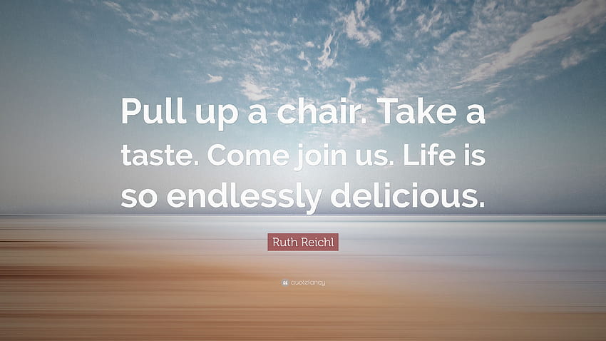 Ruth Reichl Quote: “Pull up a chair. Take a taste. Come join us. Life is so endlessly delicious.” HD wallpaper
