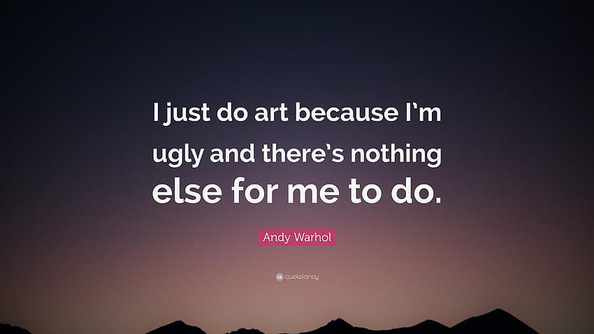 Andy Warhol Quote: “I just do art because I'm ugly and, im ugly HD wallpaper