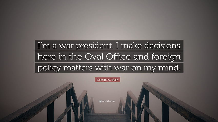 George W. Bush Quote: “I'm a war president. I make decisions here in the Oval Office and foreign policy matters with war on my mind.” HD wallpaper