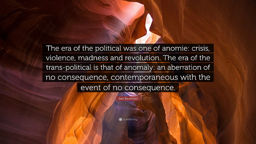 Jean Baudrillard Quote: “The era of the political was one of anomie: crisis, violence, madness and revolution. The era of the trans HD wallpaper