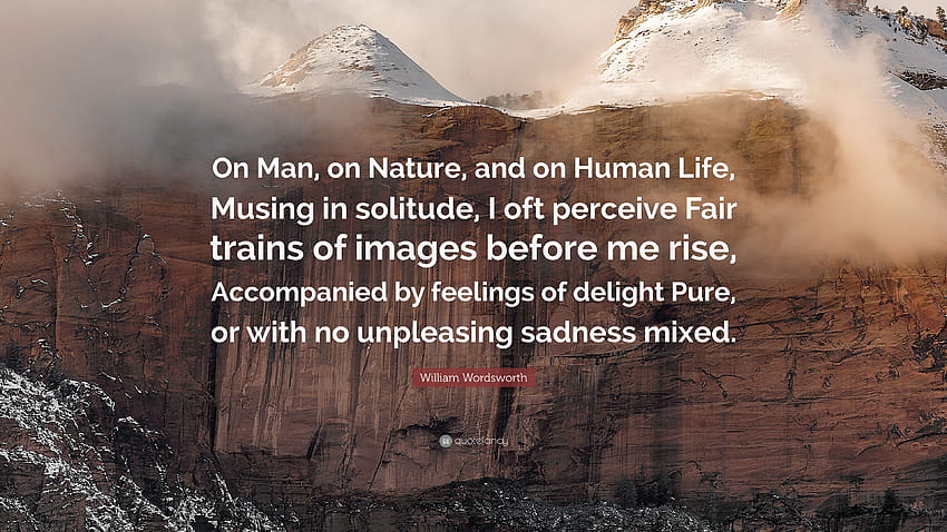 William Wordsworth Quote: “On Man, on Nature, and on Human Life, Musing in solitude, I oft perceive Fair trains of before me rise, Accompani...” HD wallpaper