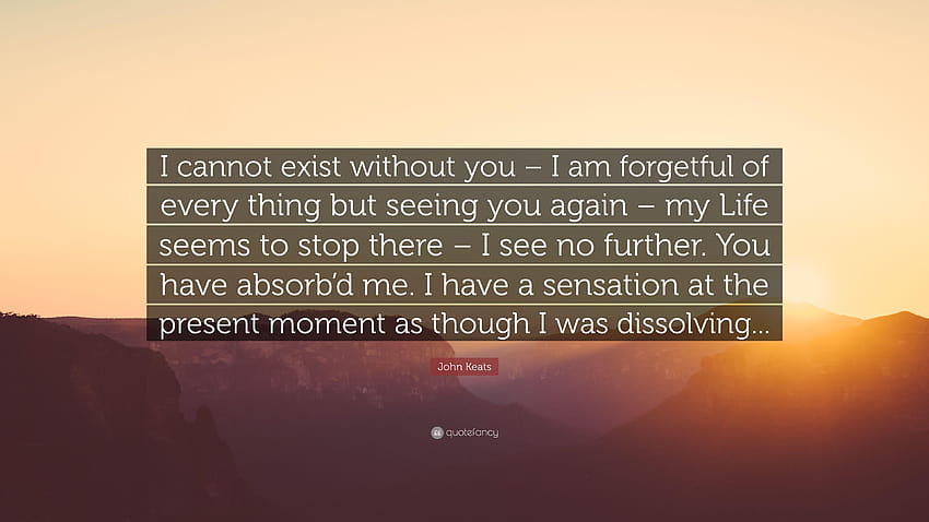 John Keats Quote: “I cannot exist without you – I am forgetful of, see you again HD wallpaper