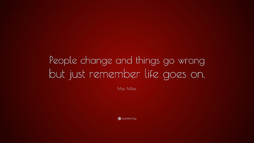 マック・ミラーの名言「人は変わり、物事はうまくいかないけれど、人生は続いていく」 高画質の壁紙