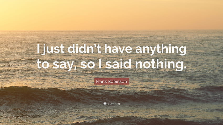Frank Robinson Quote: “I just didn't have anything to say, so I, say so HD wallpaper