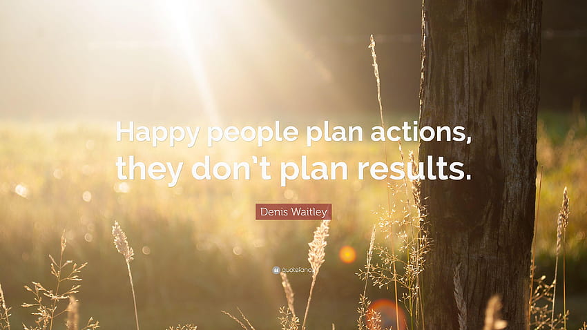 Denis Waitley Quote: “Happy people plan actions, they don't plan HD wallpaper